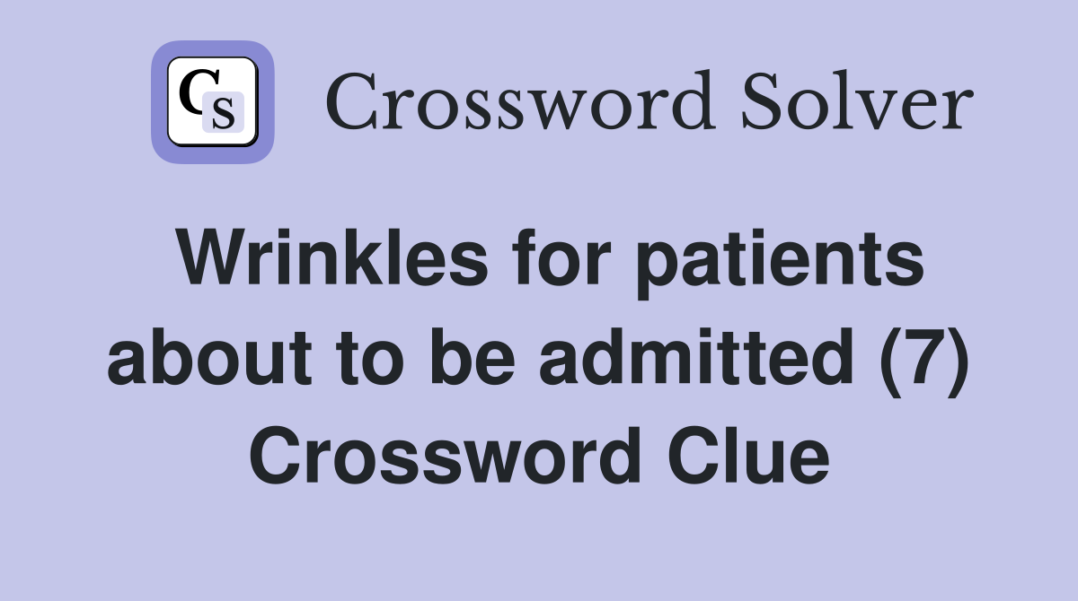 Wrinkles for patients about to be admitted (7) Crossword Clue