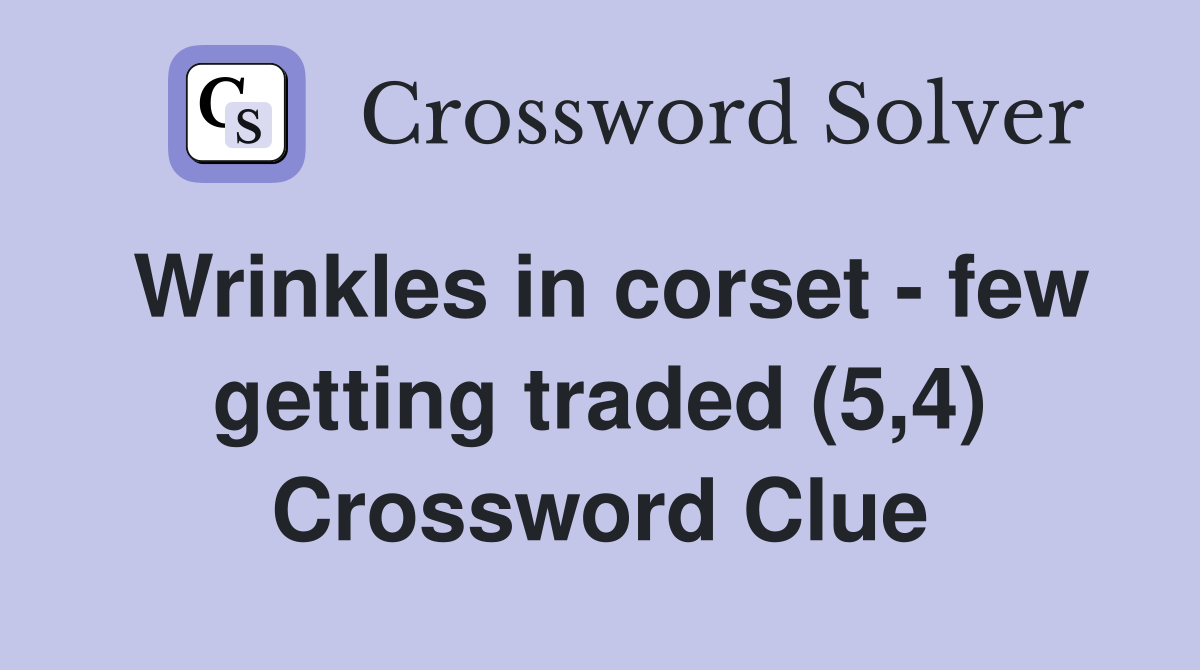 Wrinkles in corset - few getting traded (5,4) Crossword Clue