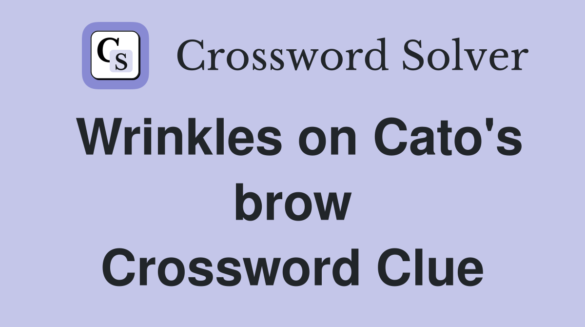 Wrinkles on Cato's brow Crossword Clue