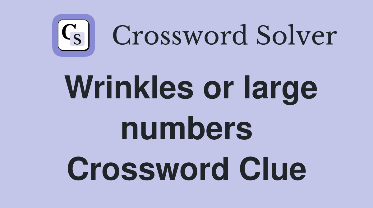 Wrinkles or large numbers Crossword Clue