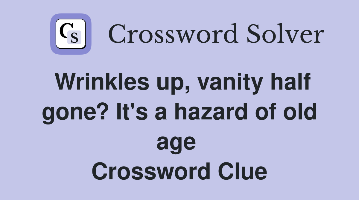 Wrinkles up, vanity half gone? It's a hazard of old age  Crossword Clue