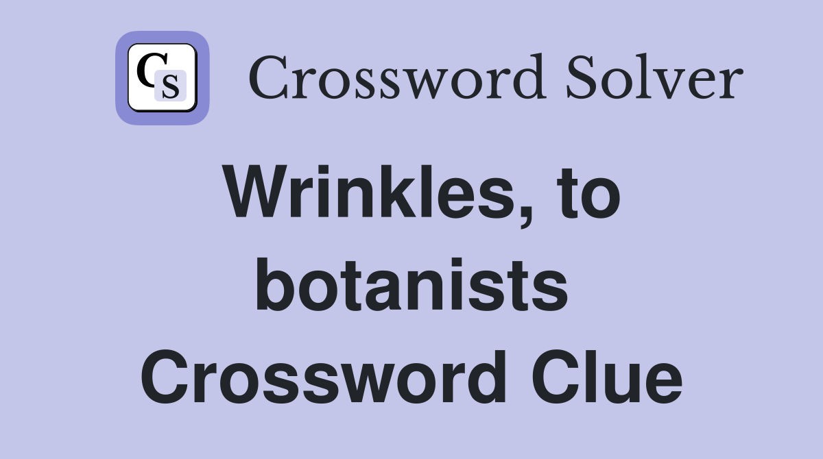 Wrinkles, to botanists Crossword Clue
