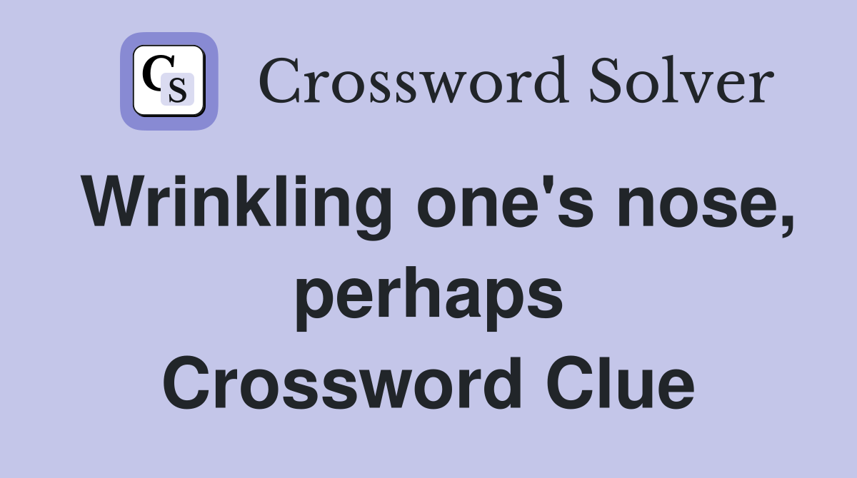 Wrinkling one's nose, perhaps Crossword Clue