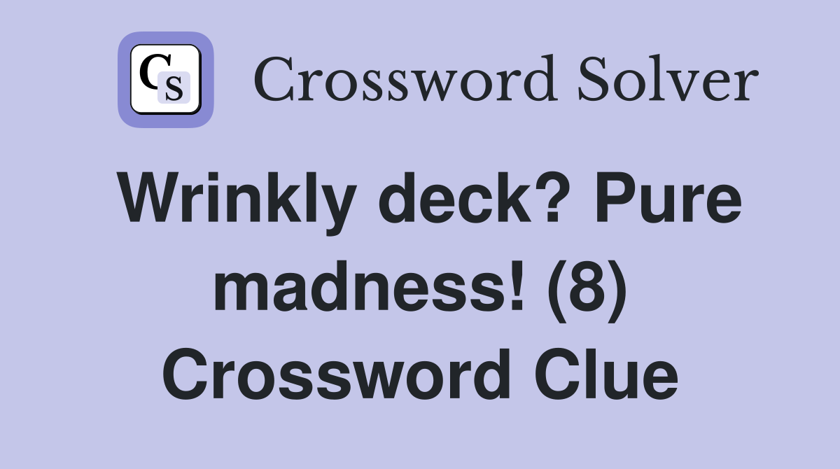 Wrinkly deck? Pure madness! (8) Crossword Clue