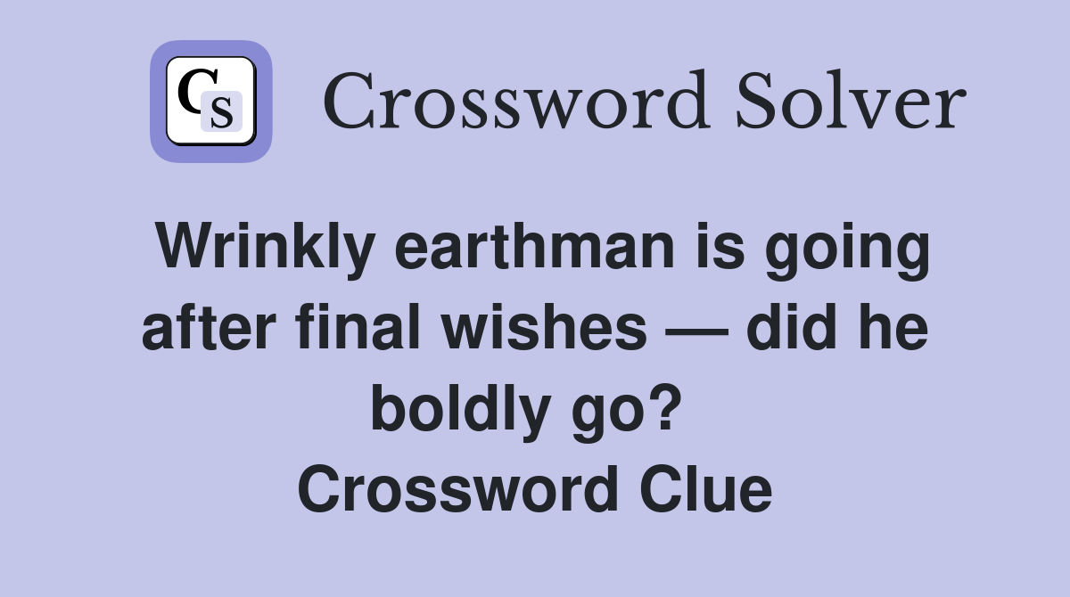 Wrinkly earthman is going after final wishes — did he boldly go?  Crossword Clue