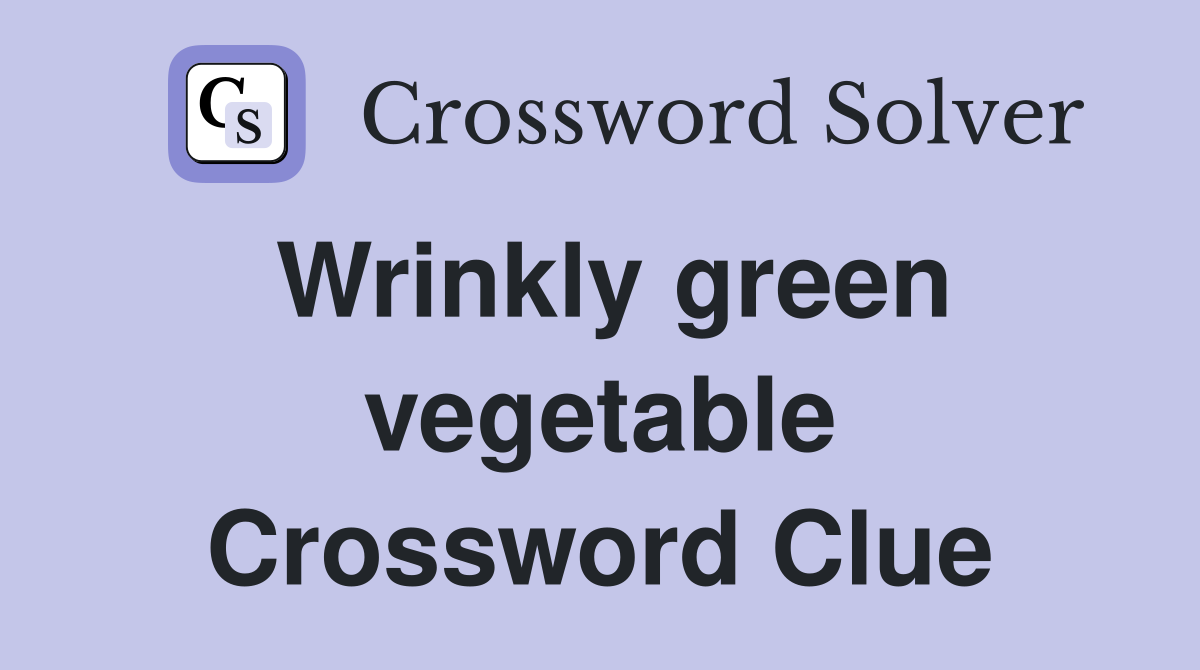 Wrinkly green vegetable Crossword Clue