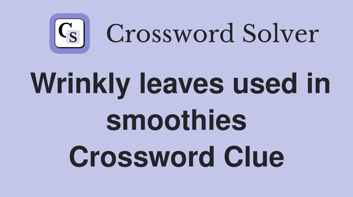 Wrinkly leaves used in smoothies Crossword Clue