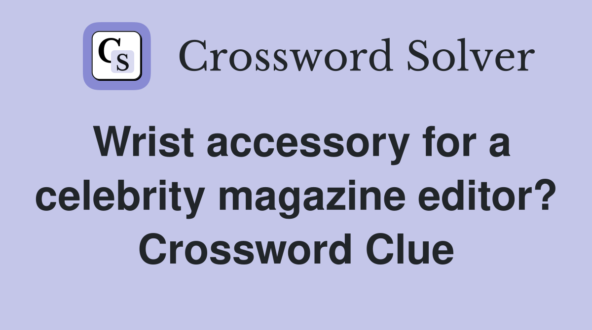 Wrist accessory for a celebrity magazine editor? Crossword Clue
