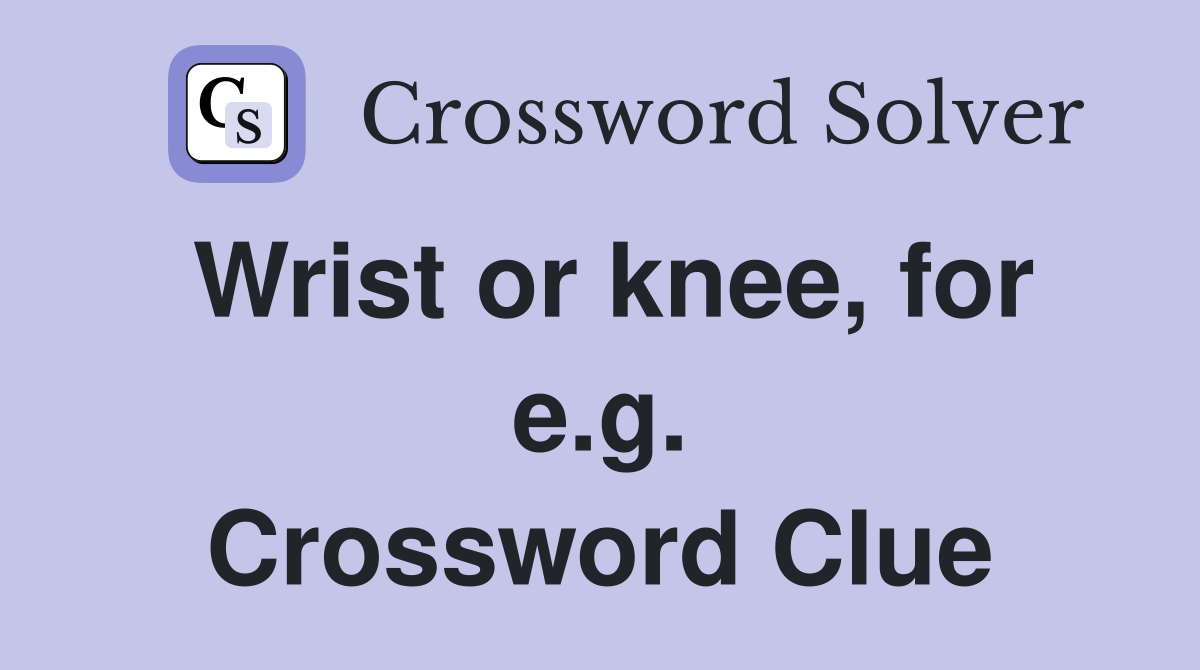 Wrist or knee, for e.g. Crossword Clue