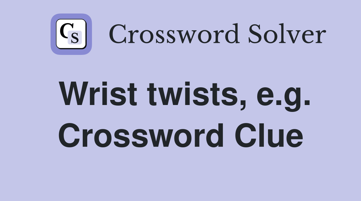 Wrist twists, e.g. Crossword Clue
