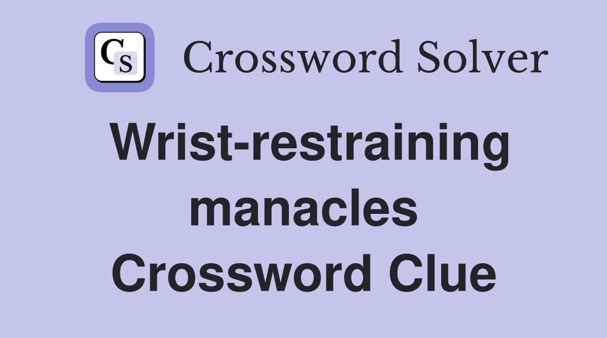 Wrist-restraining manacles Crossword Clue