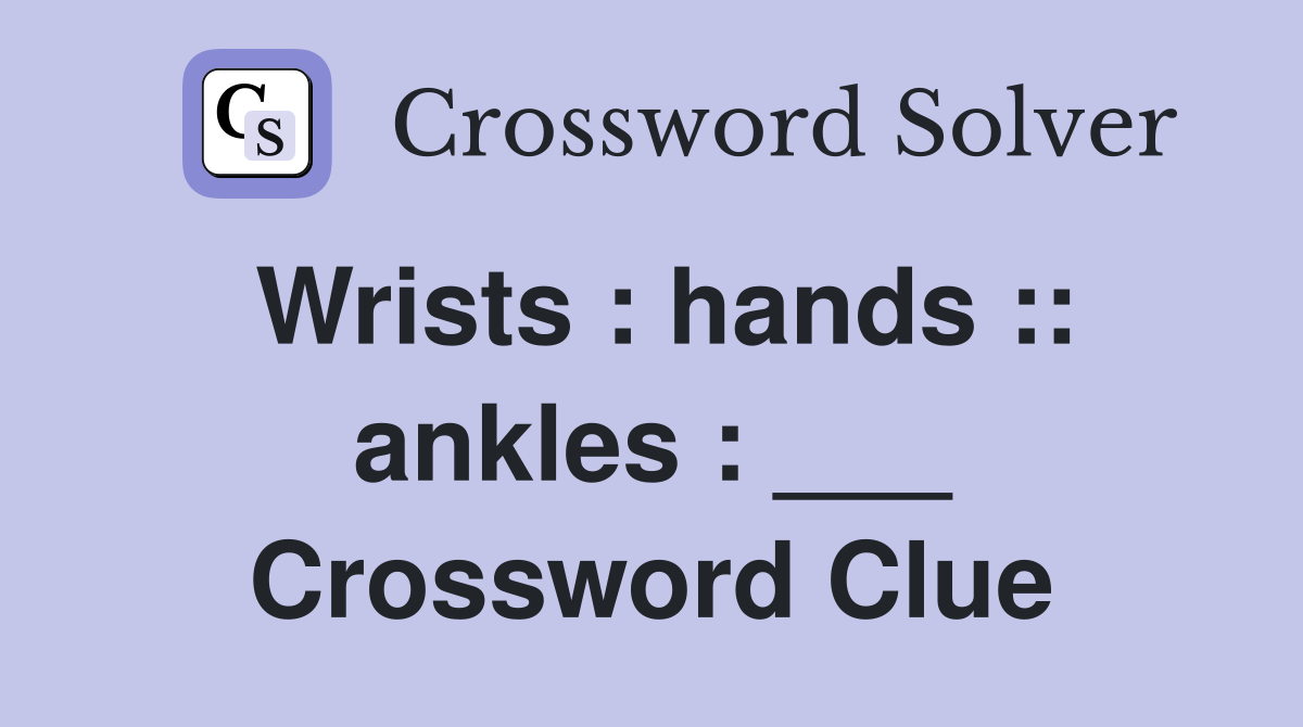 Wrists : hands :: ankles : ___ Crossword Clue