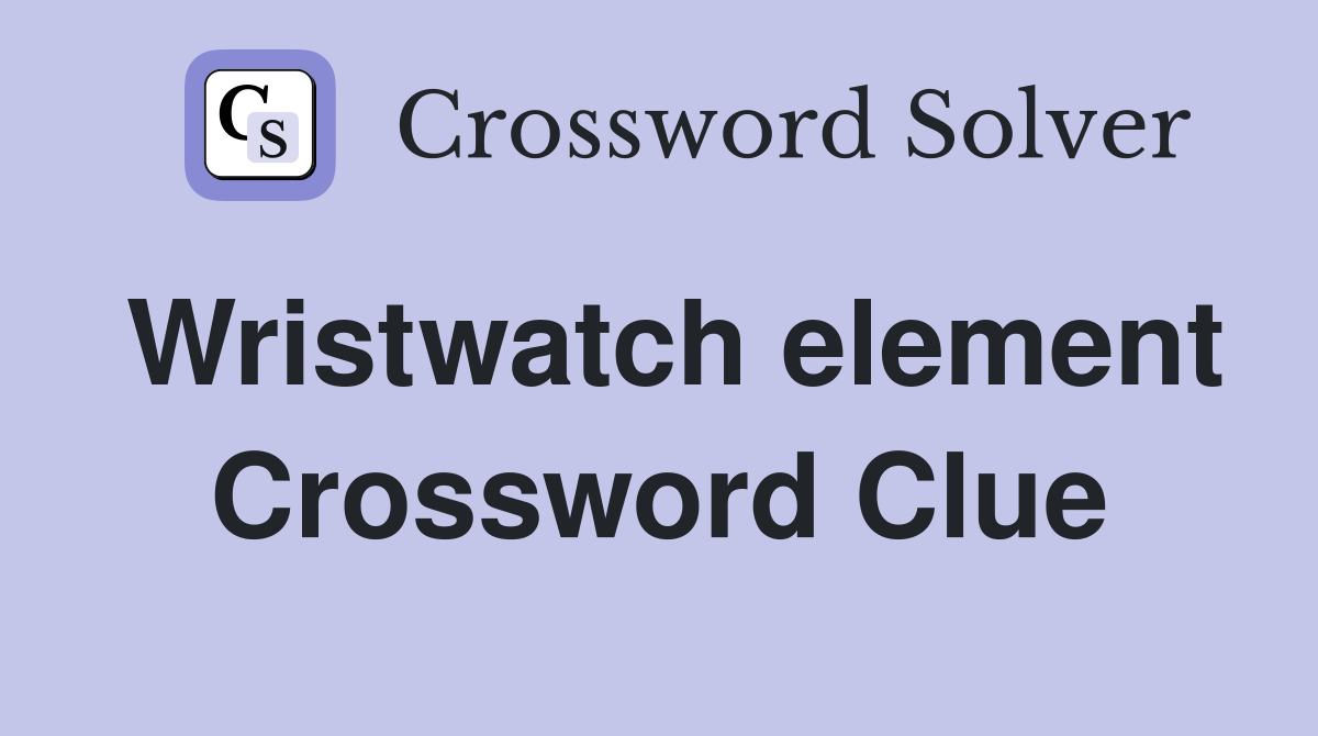 Wristwatch element Crossword Clue