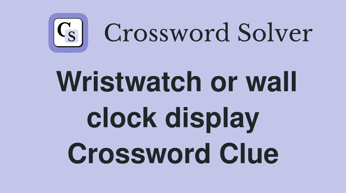 Wristwatch or wall clock display Crossword Clue