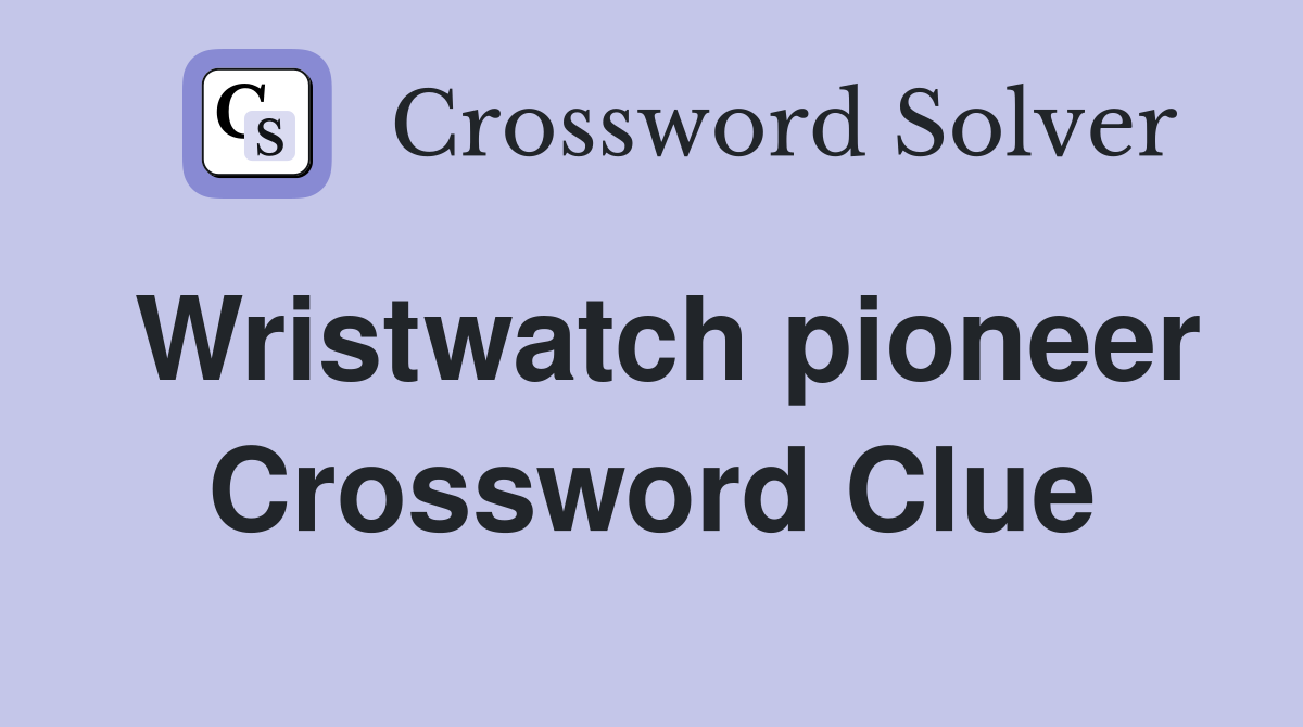 Wristwatch pioneer Crossword Clue