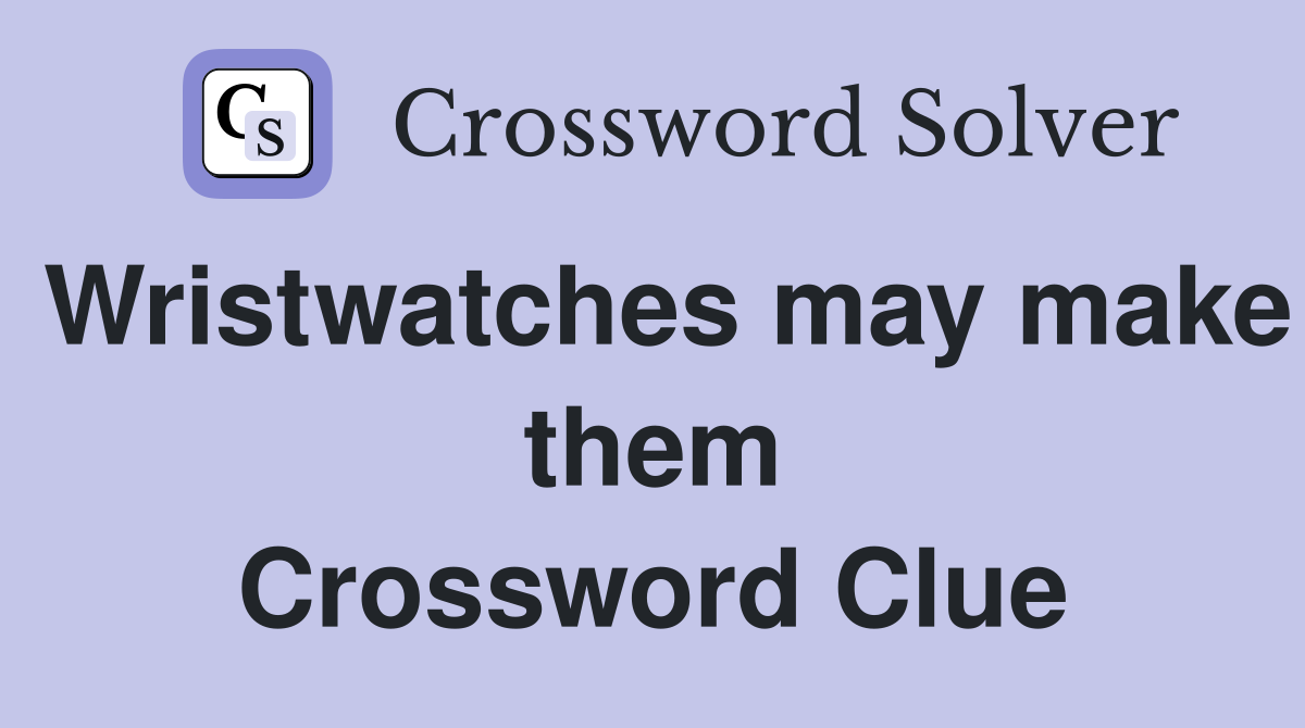 Wristwatches may make them Crossword Clue