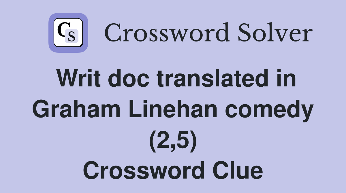 Writ doc translated in Graham Linehan comedy (2,5) Crossword Clue