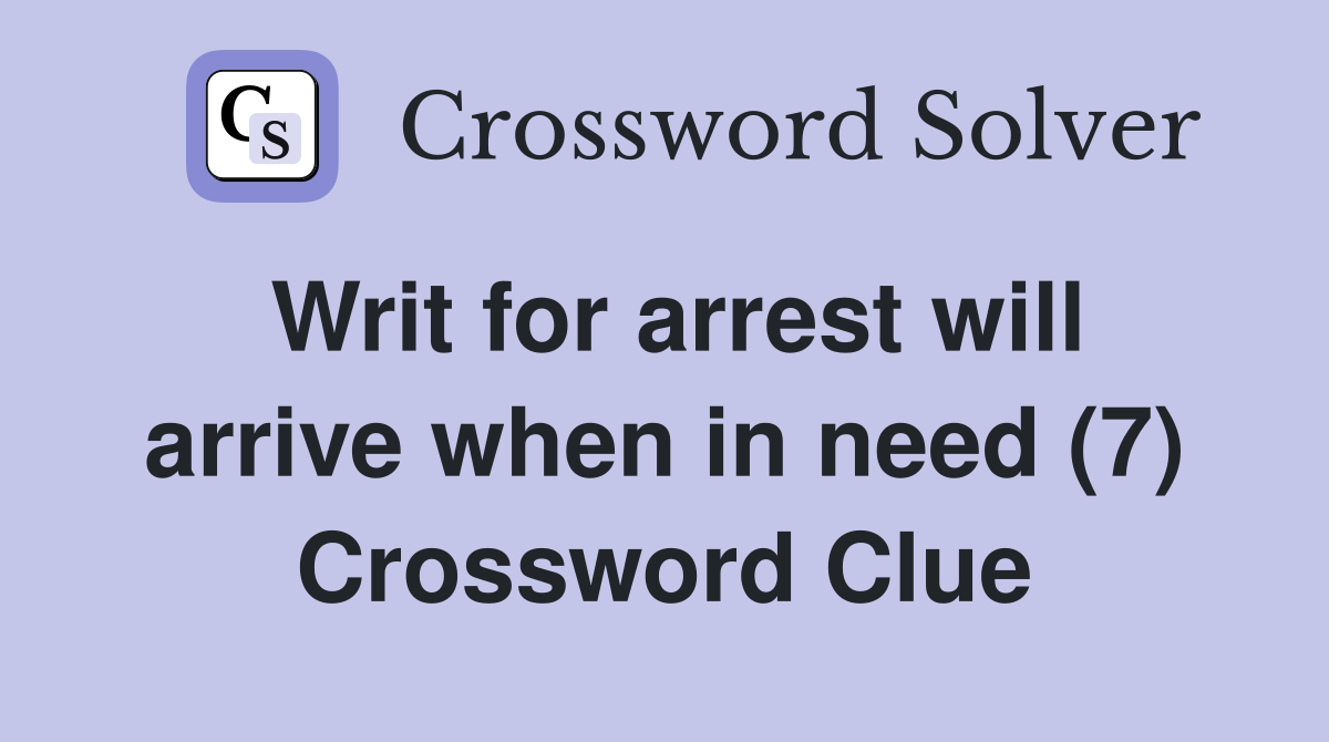 Writ for arrest will arrive when in need (7) Crossword Clue