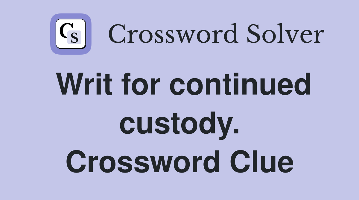 Writ for continued custody. Crossword Clue