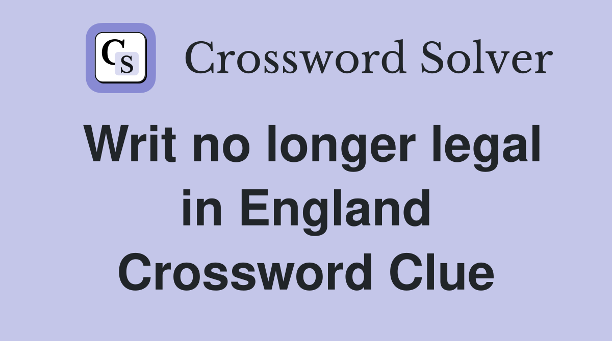 Writ no longer legal in England Crossword Clue