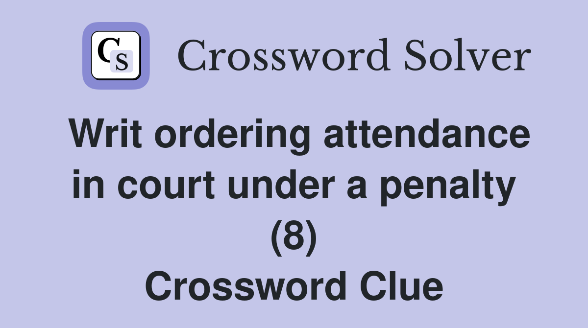 Writ ordering attendance in court under a penalty (8) Crossword Clue