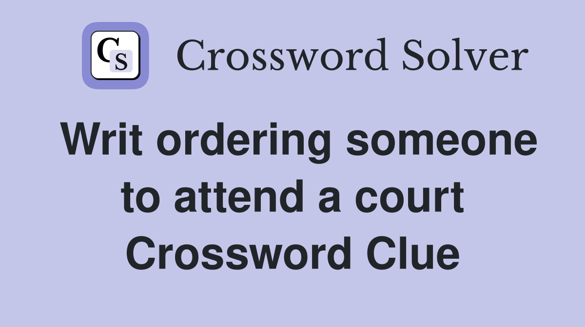 Writ ordering someone to attend a court Crossword Clue