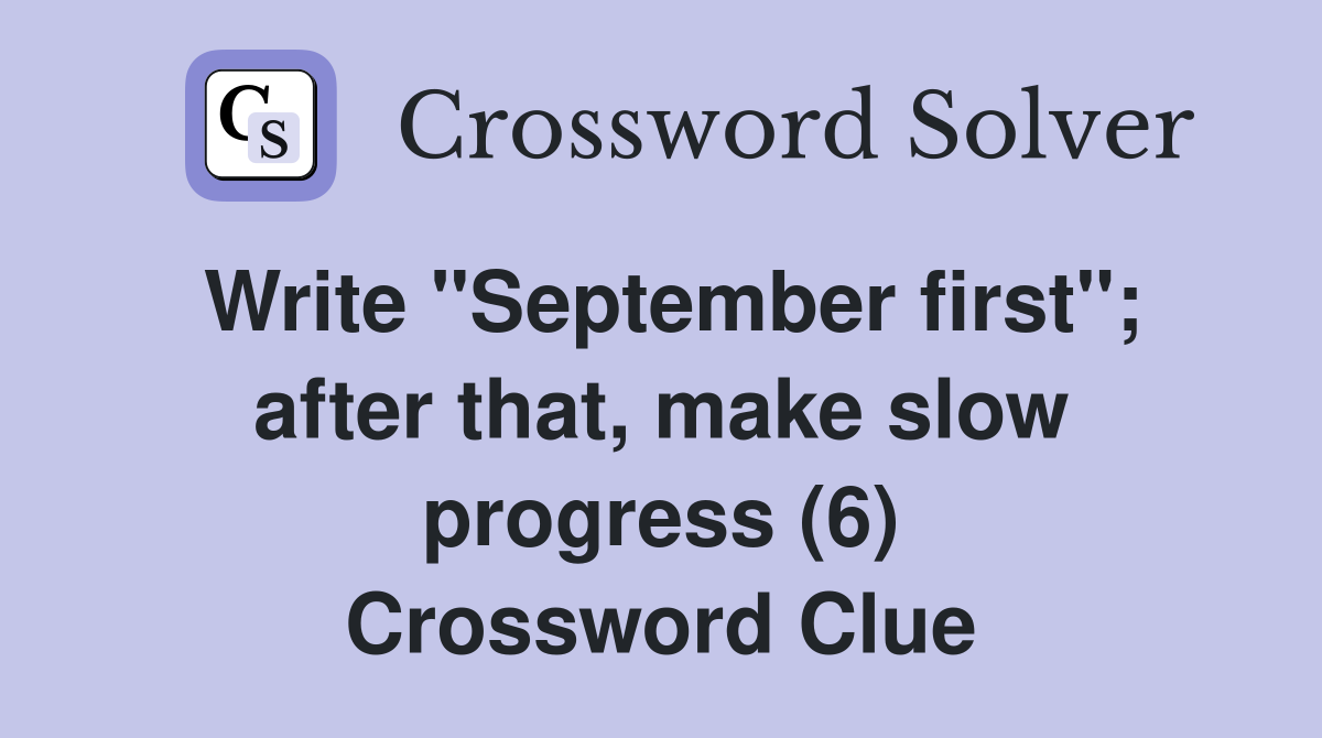Write "September first"; after that, make slow progress (6) Crossword Clue