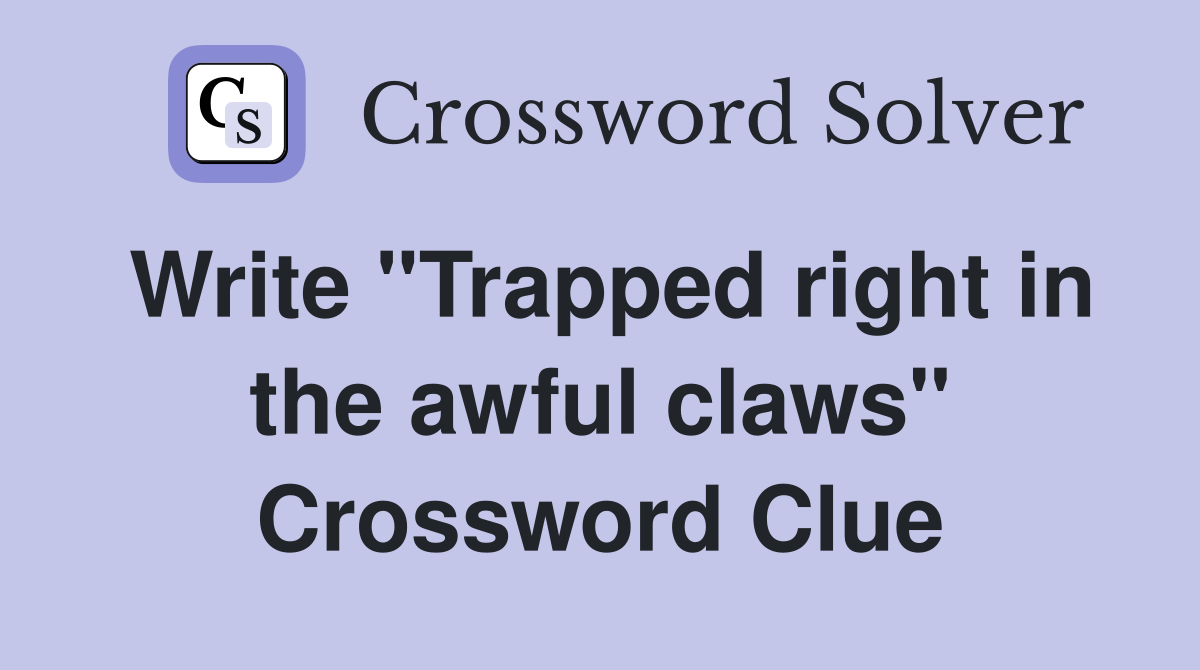 Write "Trapped right in the awful claws" Crossword Clue