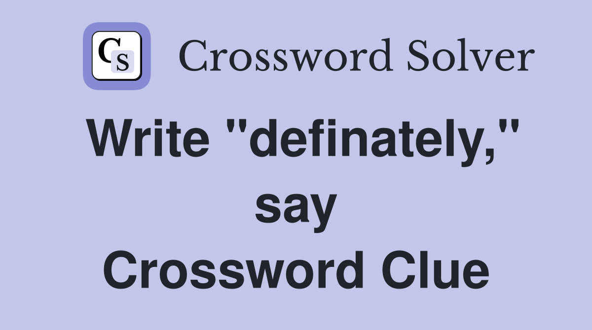 Write "definately," say Crossword Clue