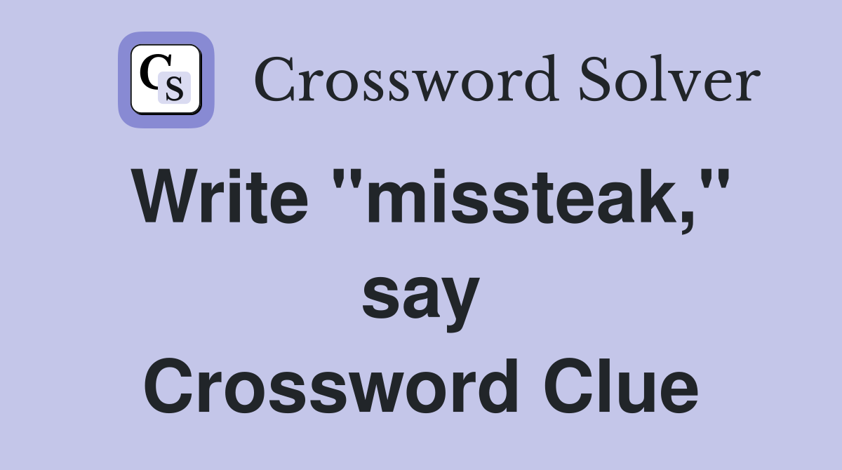 Write "missteak," say Crossword Clue