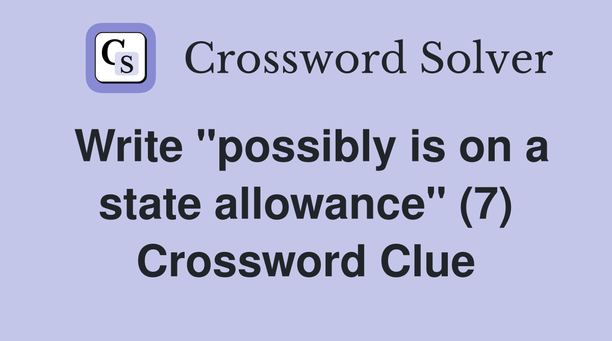 Write "possibly is on a state allowance" (7) Crossword Clue