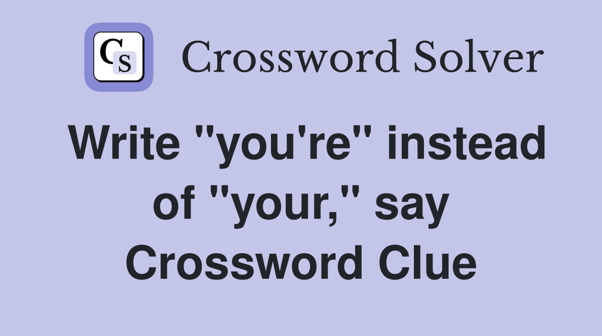 Write "you're" instead of "your," say Crossword Clue