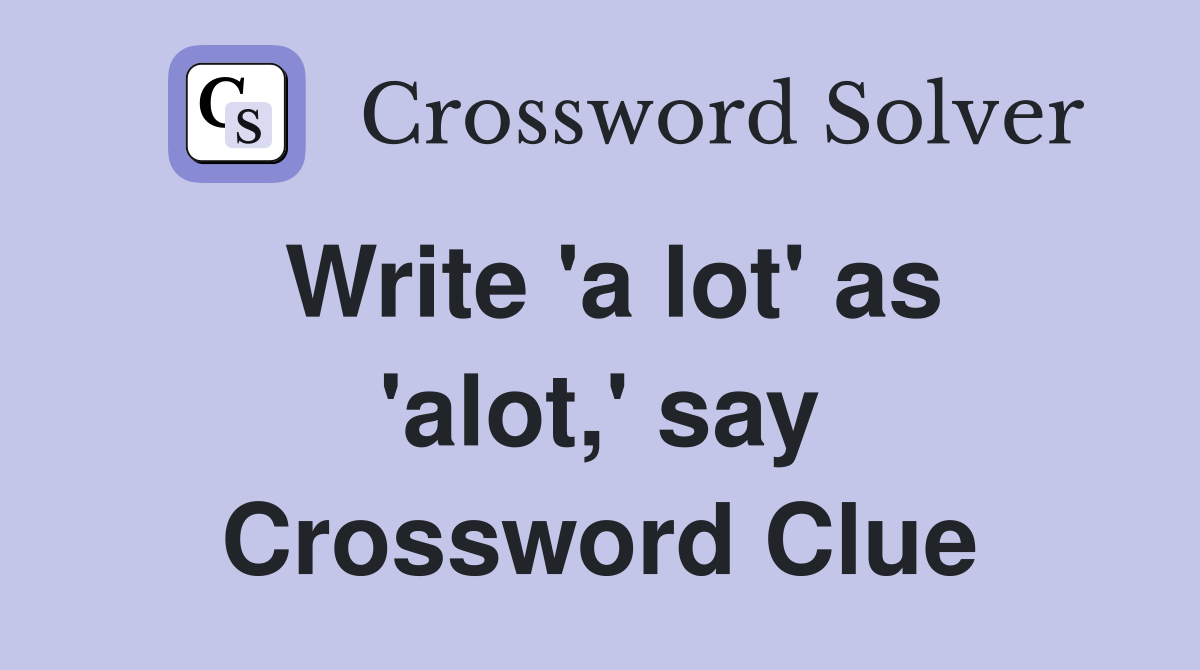 Write 'a lot' as 'alot,' say Crossword Clue