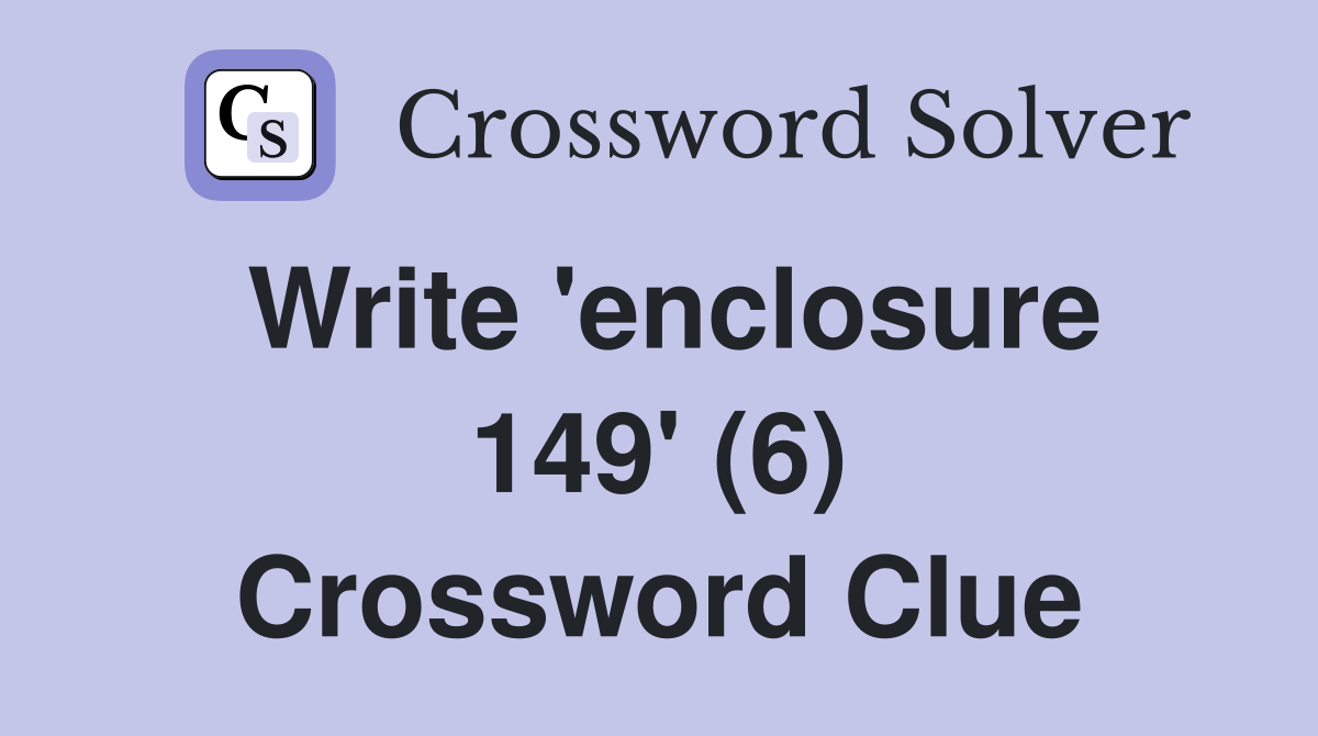 Write 'enclosure 149' (6) Crossword Clue
