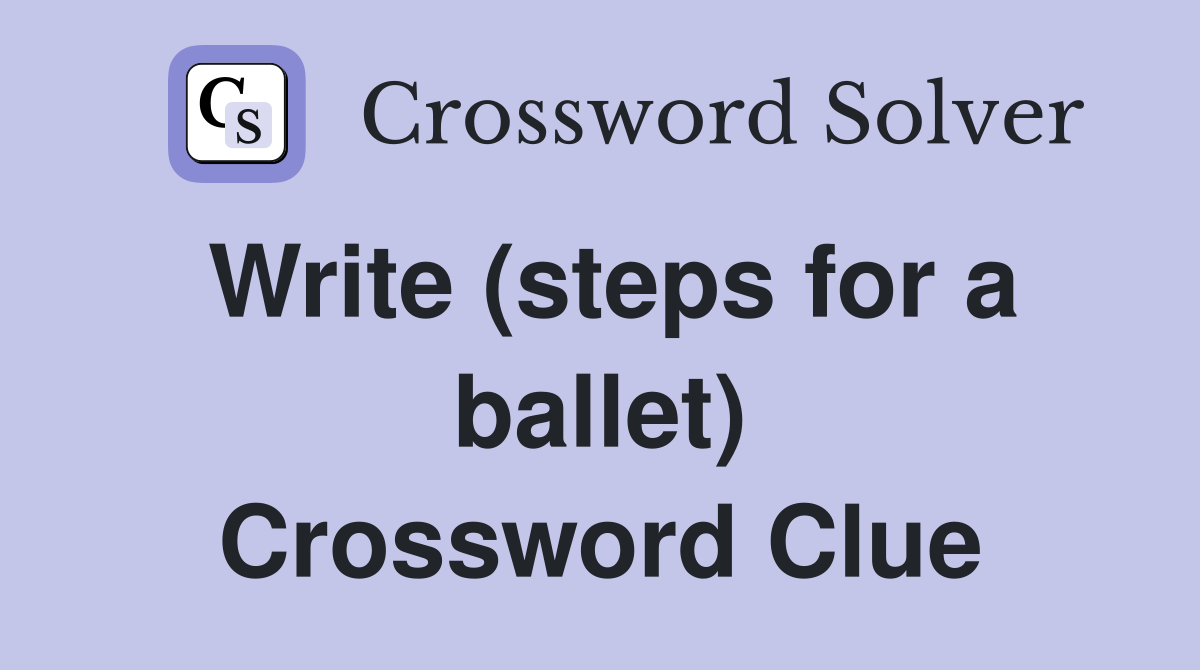 Write (steps for a ballet) Crossword Clue
