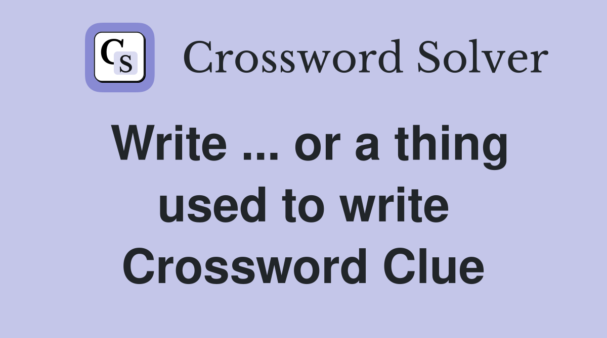 Write ... or a thing used to write Crossword Clue