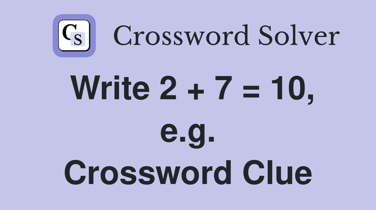 Write 2 + 7 = 10, e.g. Crossword Clue