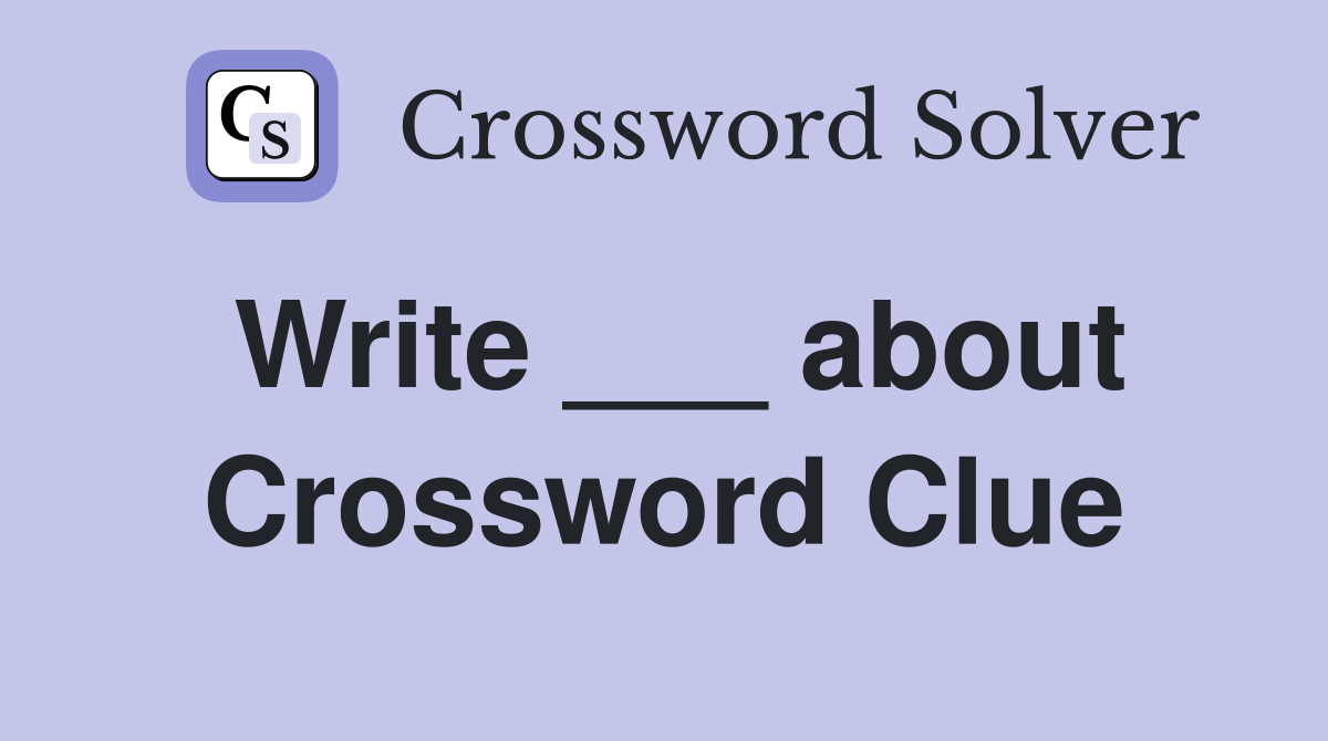 Write ___ about Crossword Clue