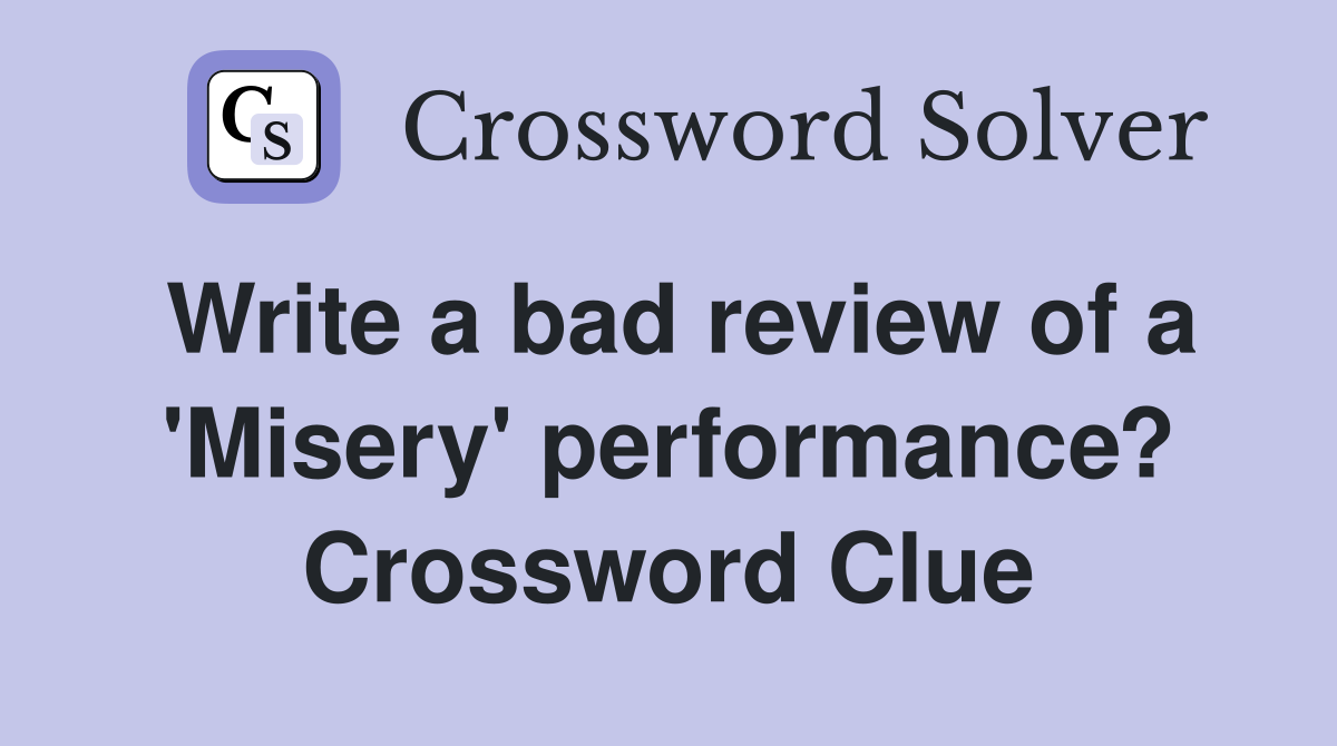 Write a bad review of a 'Misery' performance? Crossword Clue