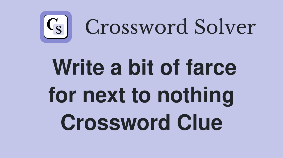 Write a bit of farce for next to nothing Crossword Clue