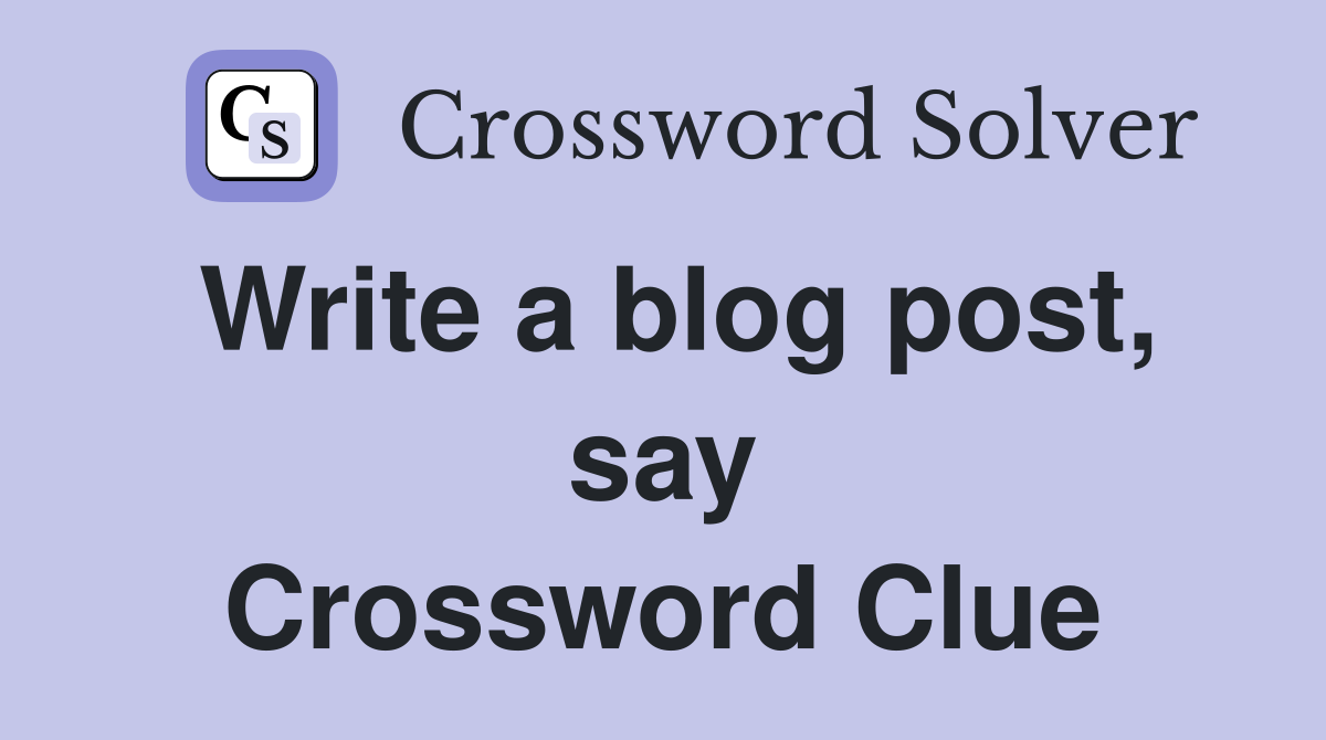 Write a blog post, say Crossword Clue