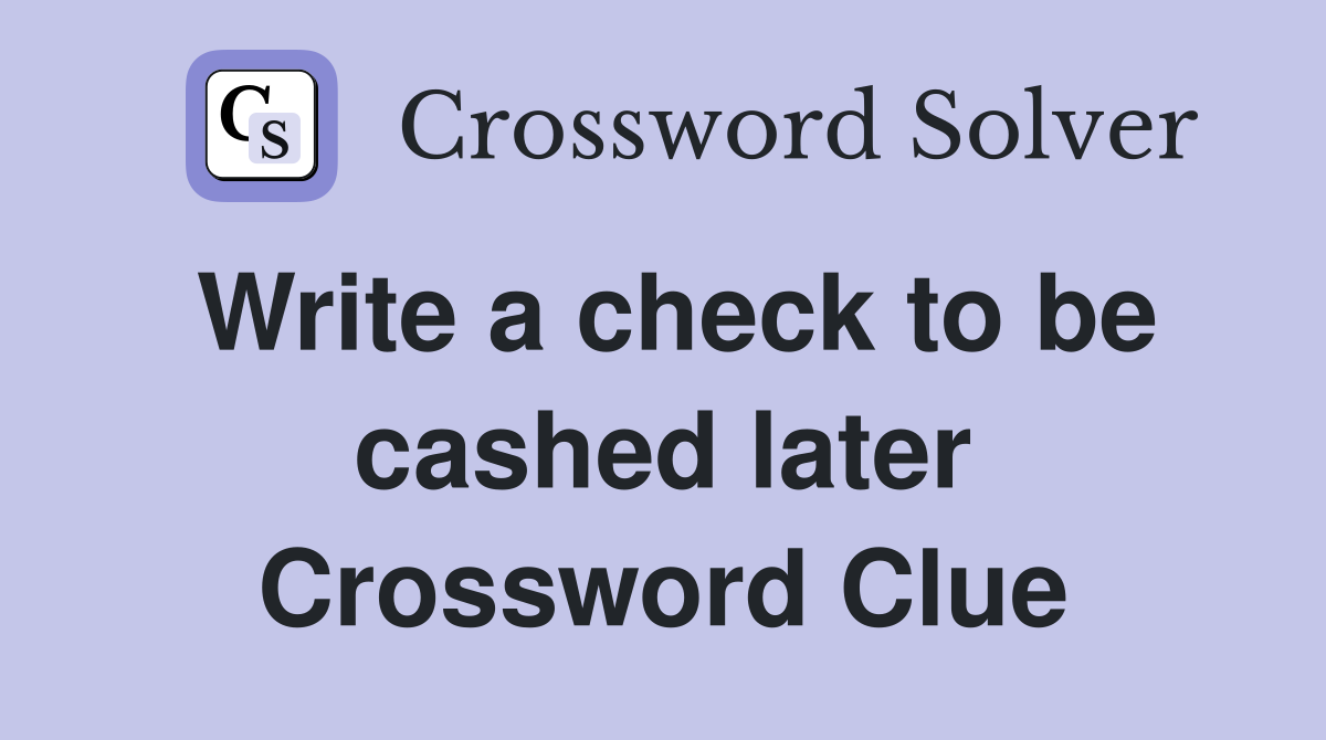 Write a check to be cashed later Crossword Clue