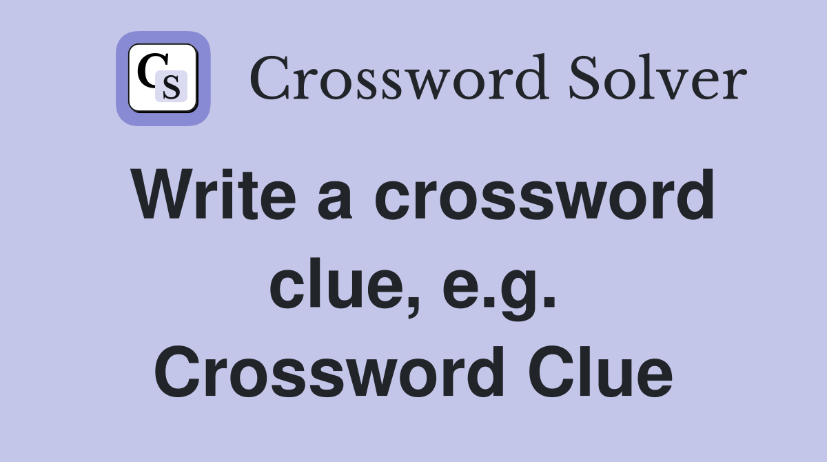 Write a crossword clue, e.g. Crossword Clue