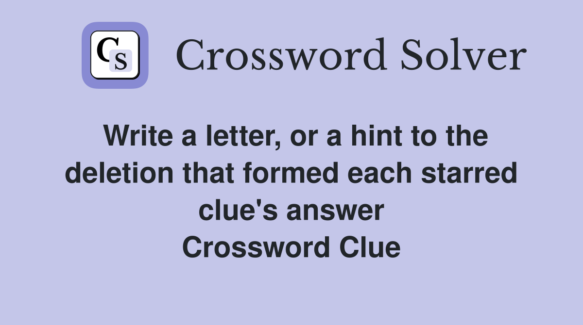 Write a letter, or a hint to the deletion that formed each starred clue's answer Crossword Clue