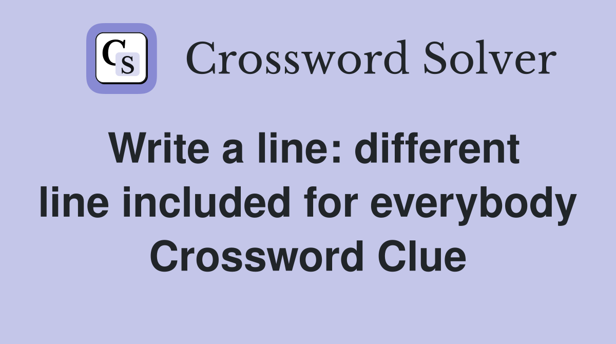 Write a line: different line included for everybody Crossword Clue