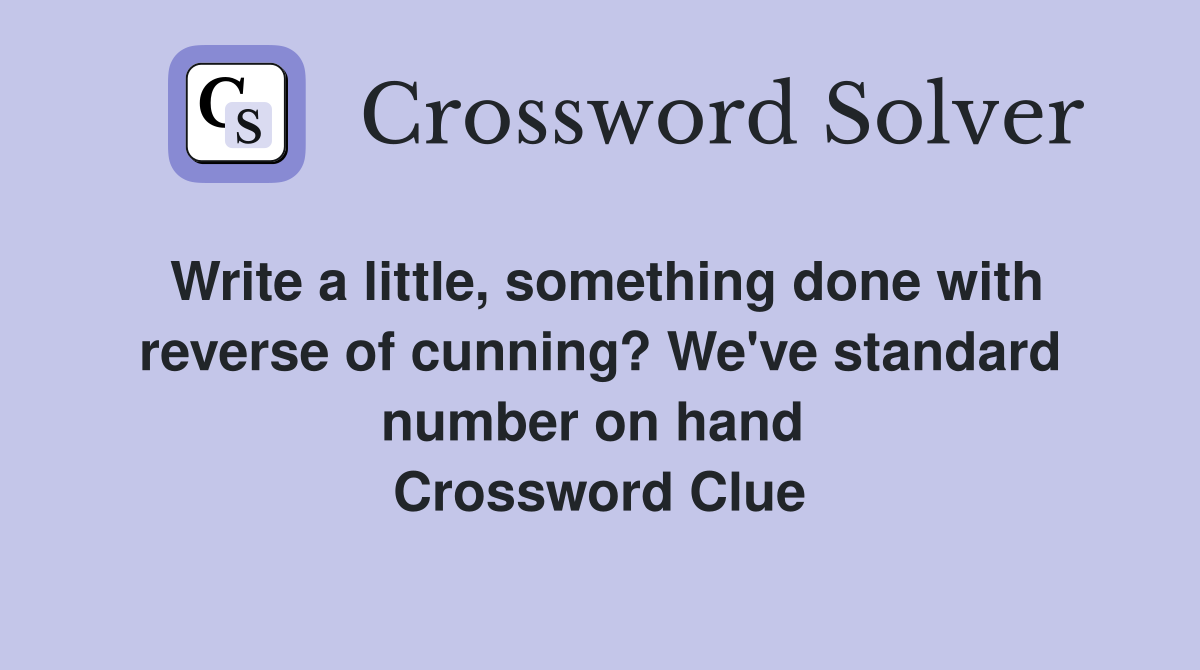 Write a little, something done with reverse of cunning? We've standard number on hand  Crossword Clue