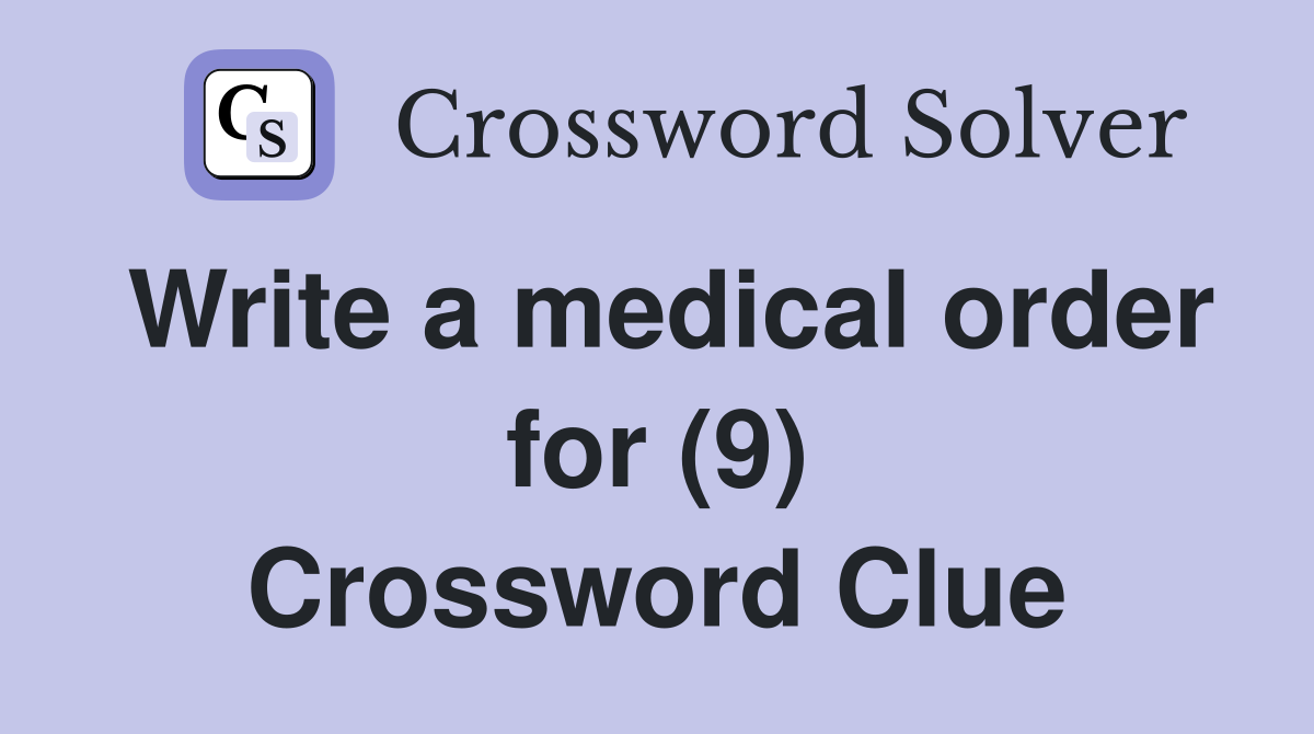 Write a medical order for (9) Crossword Clue