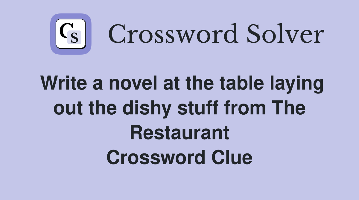 Write a novel at the table laying out the dishy stuff from The Restaurant Crossword Clue