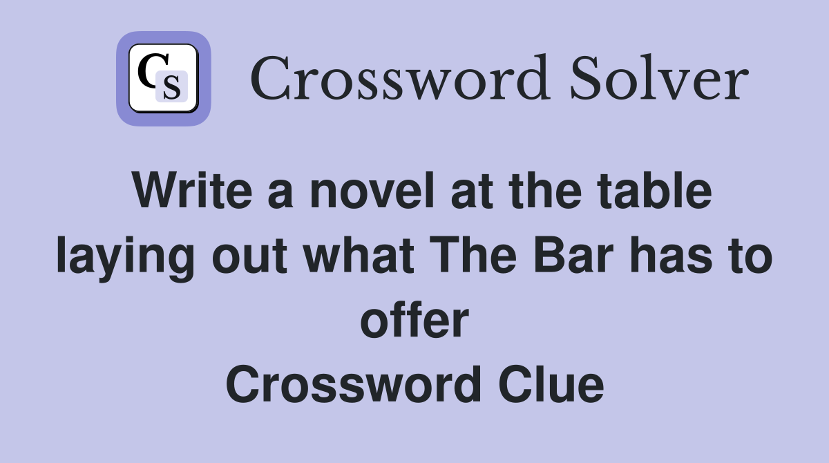 Write a novel at the table laying out what The Bar has to offer Crossword Clue