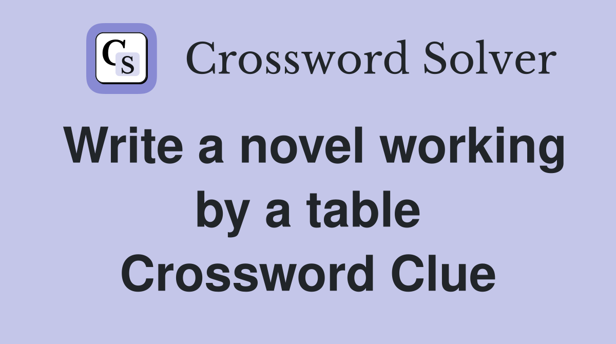 Write a novel working by a table Crossword Clue